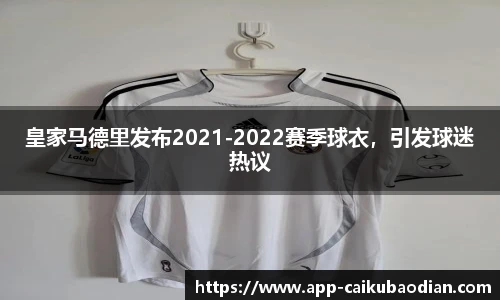 皇家马德里发布2021-2022赛季球衣，引发球迷热议