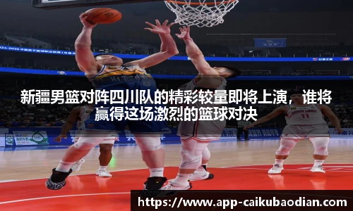 新疆男篮对阵四川队的精彩较量即将上演，谁将赢得这场激烈的篮球对决