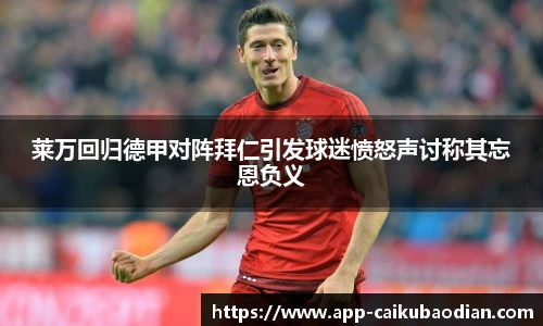 莱万回归德甲对阵拜仁引发球迷愤怒声讨称其忘恩负义