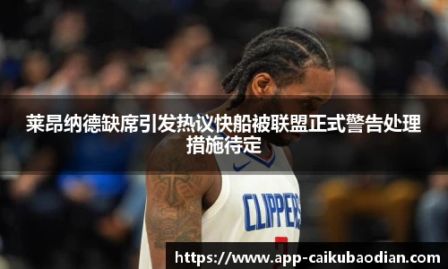 莱昂纳德缺席引发热议快船被联盟正式警告处理措施待定